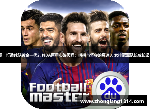 1. 足球教练的心得分享：打造球队黄金一代2. NBA巨星心路历程：拼搏与坚守的真谛3. 女排冠军队长成长记：坚毅搏击的精神力量