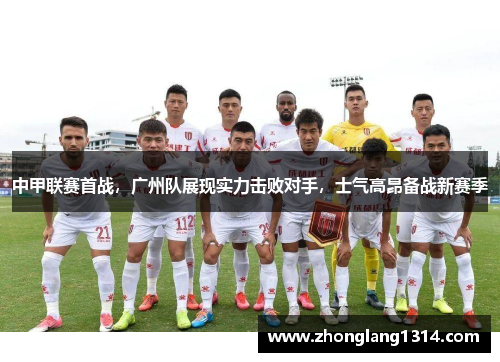 中甲联赛首战，广州队展现实力击败对手，士气高昂备战新赛季