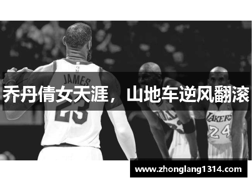 乔丹倩女天涯，山地车逆风翻滚