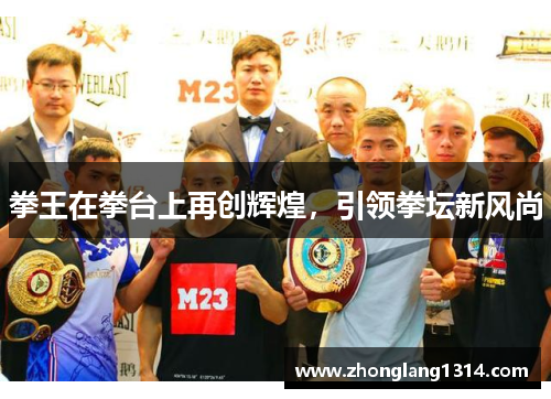 拳王在拳台上再创辉煌，引领拳坛新风尚