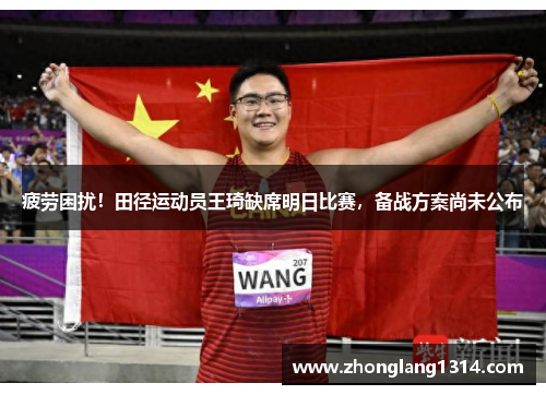 疲劳困扰！田径运动员王琦缺席明日比赛，备战方案尚未公布
