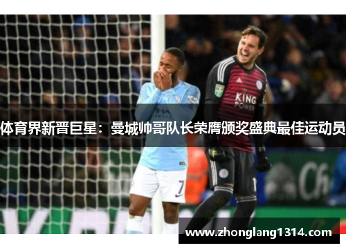 体育界新晋巨星：曼城帅哥队长荣膺颁奖盛典最佳运动员