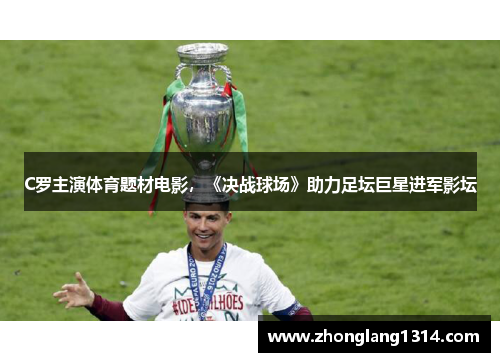 C罗主演体育题材电影，《决战球场》助力足坛巨星进军影坛
