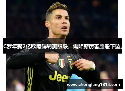 C罗年薪2亿欧障碍转美职联，需降薪厉害鹰般下坠。