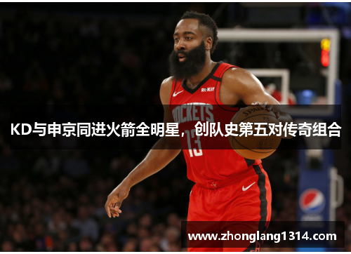 KD与申京同进火箭全明星，创队史第五对传奇组合