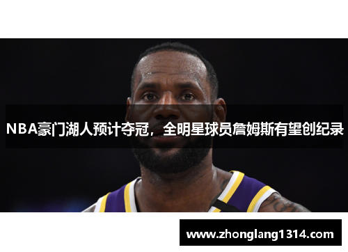 NBA豪门湖人预计夺冠，全明星球员詹姆斯有望创纪录