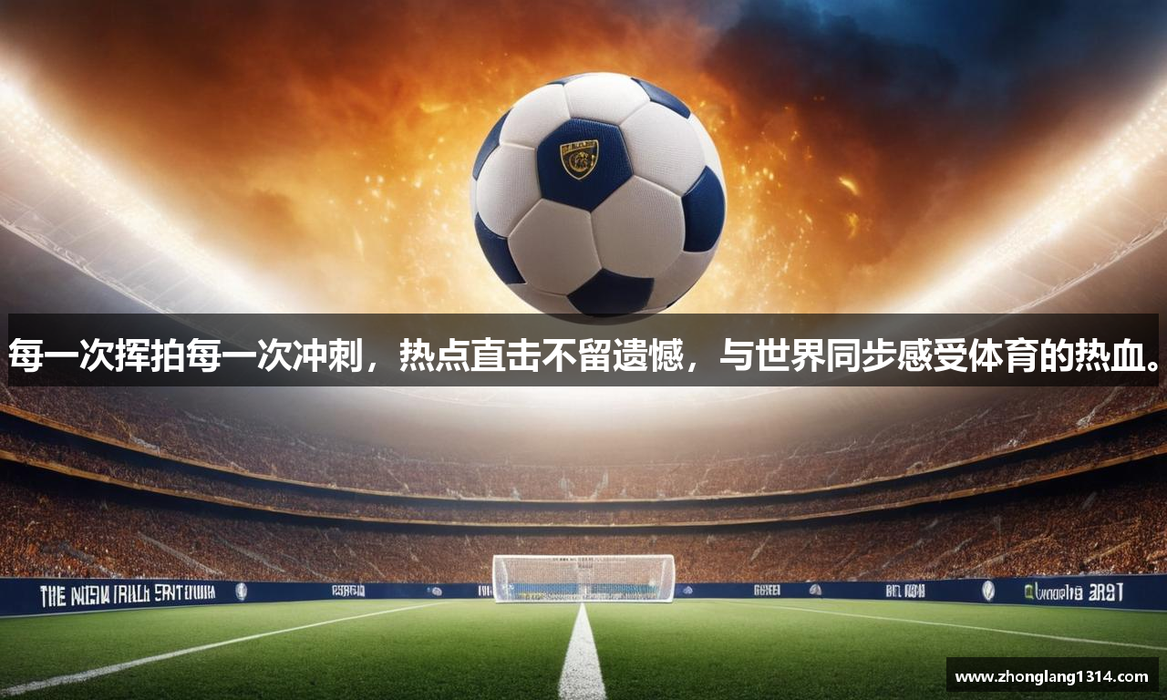 每一次挥拍每一次冲刺，热点直击不留遗憾，与世界同步感受体育的热血。